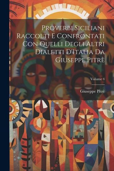Proverbi Siciliani Raccolti E Confrontati Con Quelli Degli Altri Dialetti D’Italia Da Giuseppe Pitrè; Volume 4