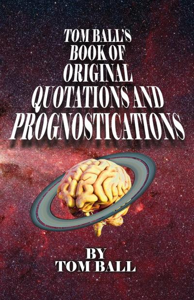 Tom Ball’s Book of Original Quotations and Prognostications