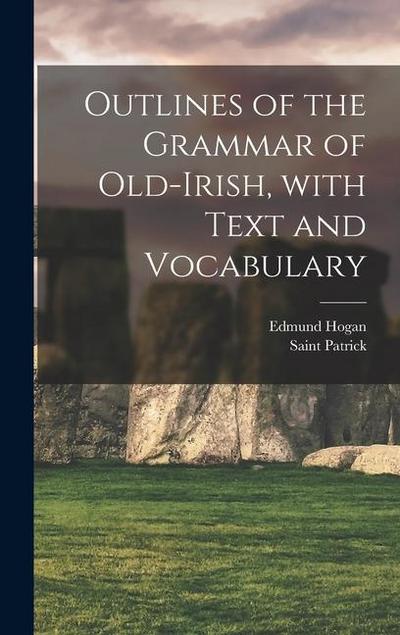 Outlines of the Grammar of Old-Irish, with Text and Vocabulary