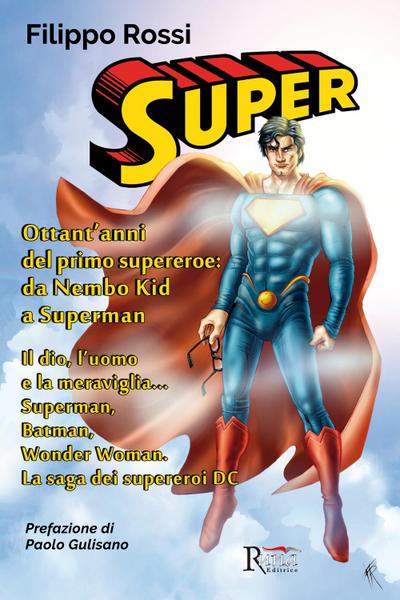 Super. Ottant’anni del primo supereroe: da Nembo Kid a Superman. Il dio, l’uomo e la meraviglia... Superman, Batman, Wonder Woman. La saga dei supereroi DC