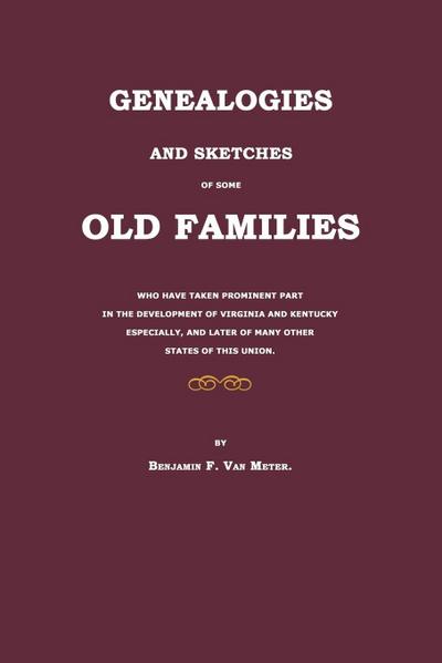 Genealogies and Sketches of Some Old Families Who Have Taken Prominent Part in the Development of Virginia and Kentucky Especially, and Later of Many Other States of This Union