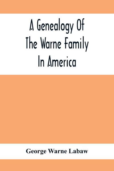 A Genealogy Of The Warne Family In America; Principally The Descendants Of Thomas Warne, Born 1652, Died 1722, One Of The Twenty-Four Proprietors Of East New Jersey