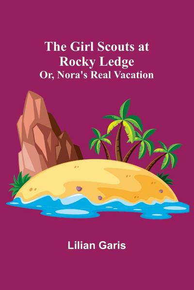 The Girl Scouts at Rocky Ledge; Or, Nora’s Real Vacation