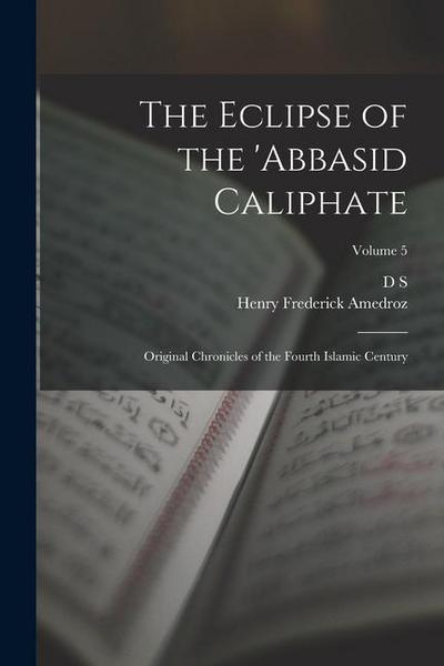 The Eclipse of the ’Abbasid Caliphate; Original Chronicles of the Fourth Islamic Century; Volume 5