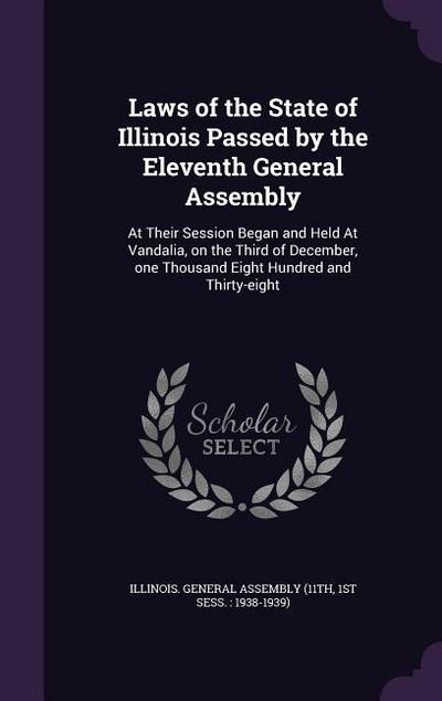 Laws of the State of Illinois Passed by the Eleventh General Assembly: At Their Session Began and Held At Vandalia, on the Third of December, one Thou