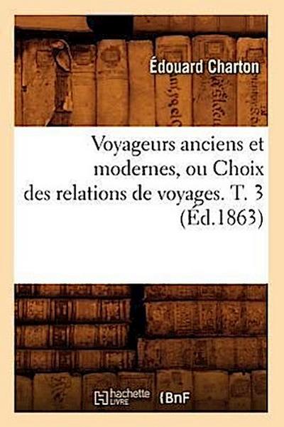 Voyageurs Anciens Et Modernes, Ou Choix Des Relations de Voyages. T. 3 (Éd.1863)