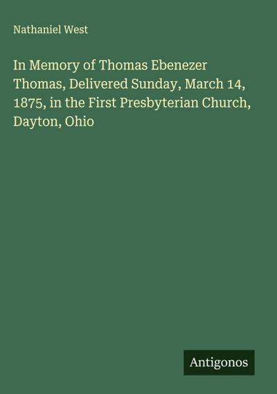 In Memory of Thomas Ebenezer Thomas, Delivered Sunday, March 14, 1875, in the First Presbyterian Church, Dayton, Ohio