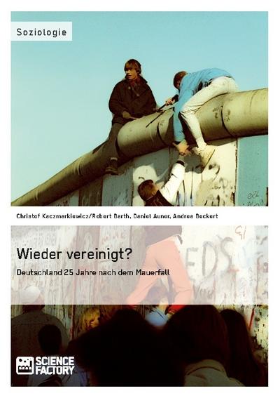Wieder vereinigt? Deutschland 25 Jahre nach dem Mauerfall
