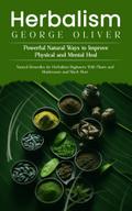 Herbalism: Powerful Natural Ways to Improve Physical and Mental Health (Natural Remedies for Herbalism Beginners With Plants and Mushrooms and Much More)