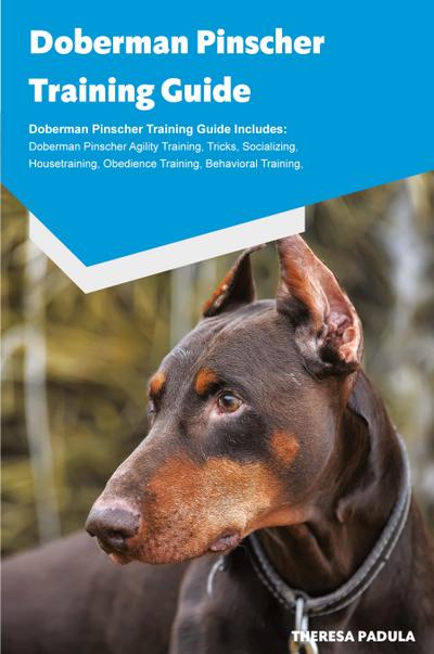 Doberman Pinscher Training Guide Doberman Pinscher Breeding, Puppies, Tricks, Agility  Training, Housetraining, Socializing, Obedience Training,  Behavioral Training and More