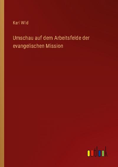 Umschau auf dem Arbeitsfelde der evangelischen Mission