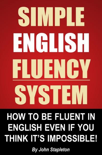Simple English Fluency System: How To Be Fluent In English Even If You Think It’s Impossible!