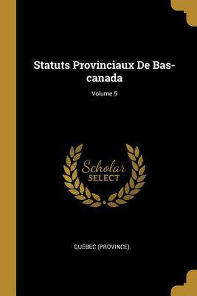 Statuts Provinciaux De Bas-canada; Volume 5