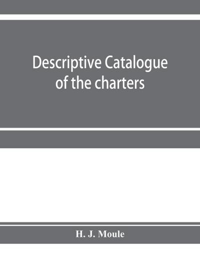 Descriptive catalogue of the charters, minute books and other documents of the borough of Weymouth and Melcombe Regis