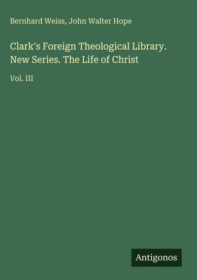 Clark’s Foreign Theological Library. New Series. The Life of Christ