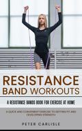 Resistance Bands Workout: A Resistance Bands Book for Exercise at Home (A Quick and Convenient Exercise to Getting Fit and Developing Strength)