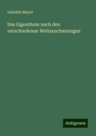 Das Eigenthum nach den verschiedenen Weltanschauungen