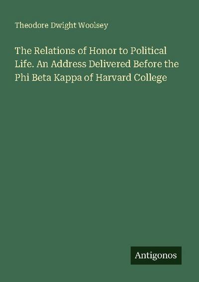 The Relations of Honor to Political Life. An Address Delivered Before the Phi Beta Kappa of Harvard College