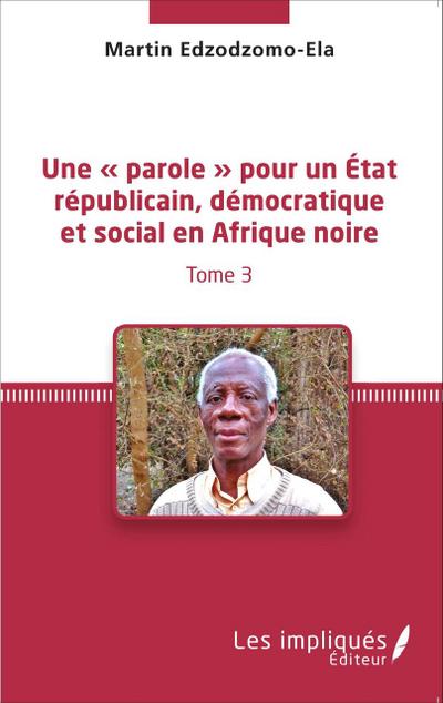 Une ’ parole ’ pour un État républicain, démocratique et social en Afrique noire (Tome 3)