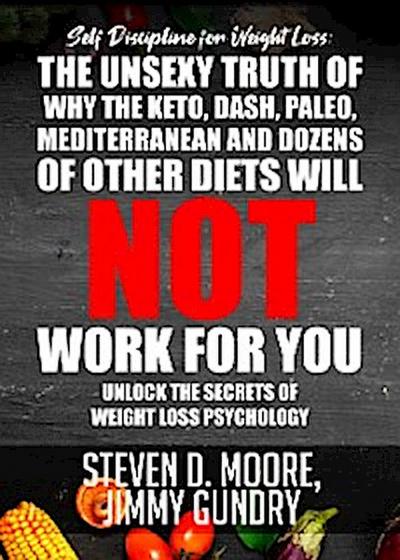 Self Discipline for Weight Loss: The Unsexy Truth of Why the Keto, Dash, Paleo, Mediterranean and Dozens of other Diets will NOT Work for You