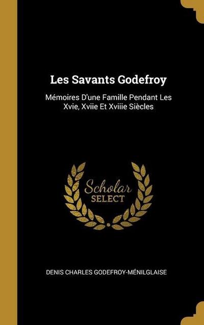 Les Savants Godefroy: Mémoires D’une Famille Pendant Les Xvie, Xviie Et Xviiie Siècles