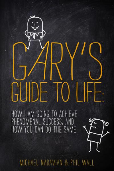 Gary’s Guide to Life: How I Am Going to Achieve Phenomenal Success, and How You Can Do the Same