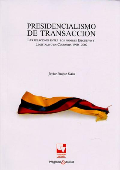 Presidencialismo de transacción.Las relaciones entre los poderes Ejecutivo y Legislativo en Colombia 1990-2002