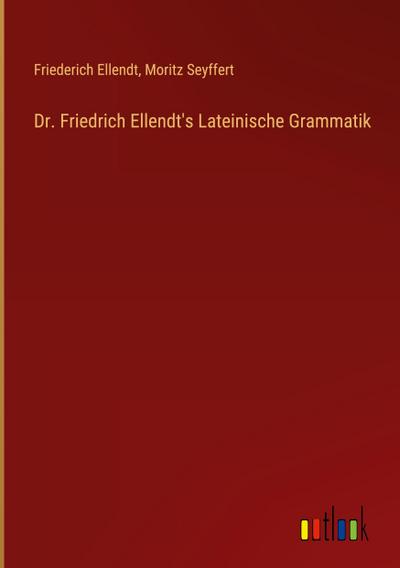 Dr. Friedrich Ellendt’s Lateinische Grammatik