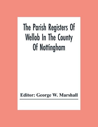 The Parish Registers Of Wellob In The County Of Nottingham