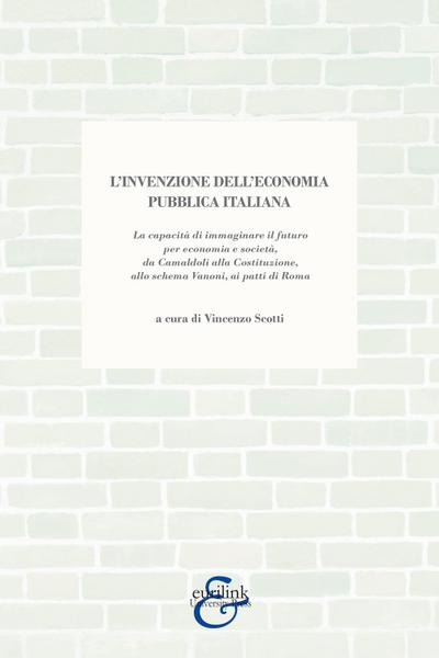 L’ invenzione dell’economia pubblica italiana. La capacità di immaginare il futuro per economia e società, da Camaldoli alla Costituzione, allo schema Vanoni, ai patti di Roma