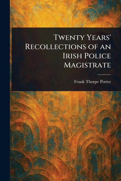 Twenty Years’ Recollections of an Irish Police Magistrate