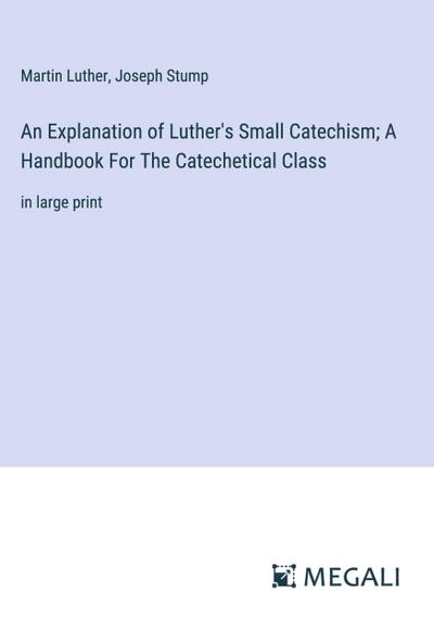 An Explanation of Luther’s Small Catechism; A Handbook For The Catechetical Class