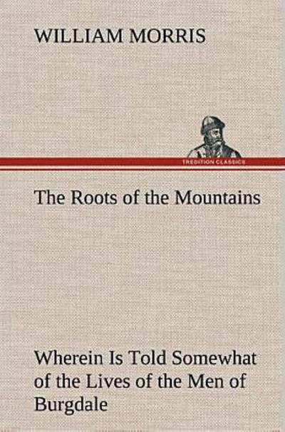 The Roots of the Mountains; Wherein Is Told Somewhat of the Lives of the Men of Burgdale