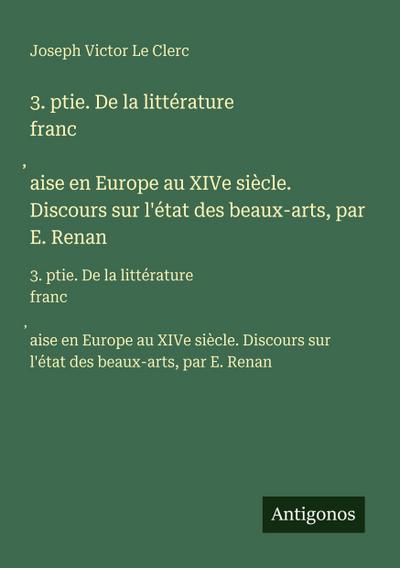 3. ptie. De la littérature franc¿aise en Europe au XIVe siècle. Discours sur l’état des beaux-arts, par E. Renan
