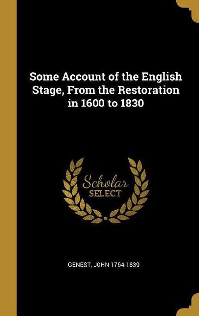 Some Account of the English Stage, From the Restoration in 1600 to 1830