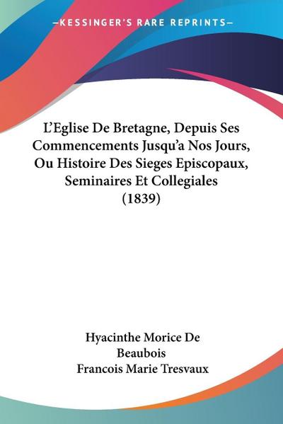 L’Eglise De Bretagne, Depuis Ses Commencements Jusqu’a Nos Jours, Ou Histoire Des Sieges Episcopaux, Seminaires Et Collegiales (1839)