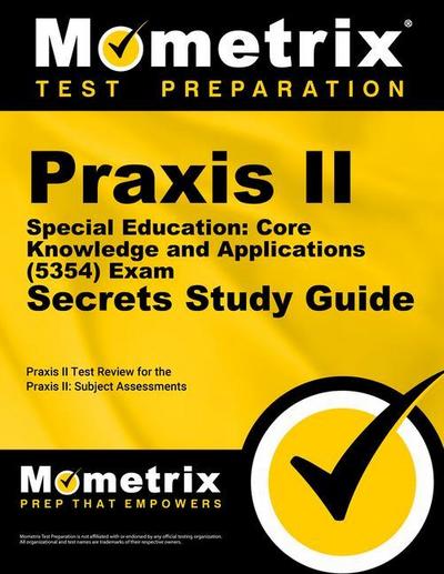 Praxis II Special Education: Core Knowledge and Applications (5354) Exam Secrets Study Guide: Praxis II Test Review for the Praxis II: Subject Assessm