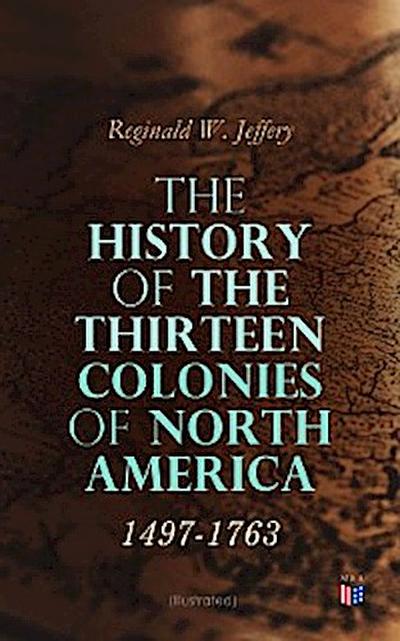 The History of the Thirteen Colonies of North America: 1497-1763 (Illustrated)