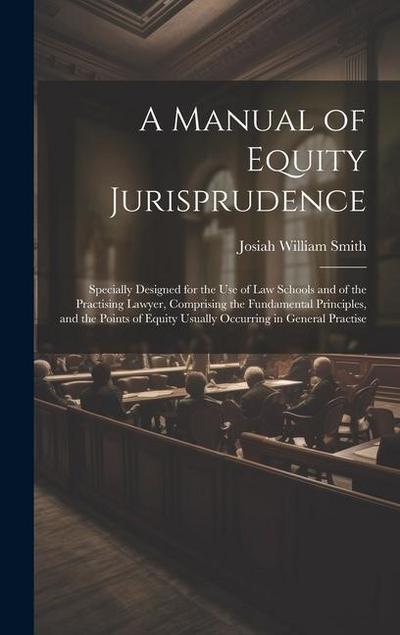 A Manual of Equity Jurisprudence: Specially Designed for the use of law Schools and of the Practising Lawyer, Comprising the Fundamental Principles, a