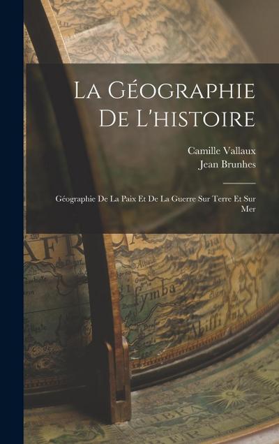 La géographie de l’histoire: Géographie de la paix et de la guerre sur terre et sur mer