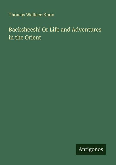 Backsheesh! Or Life and Adventures in the Orient