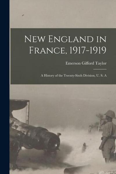 New England in France, 1917-1919; a History of the Twenty-sixth Division, U. S. A