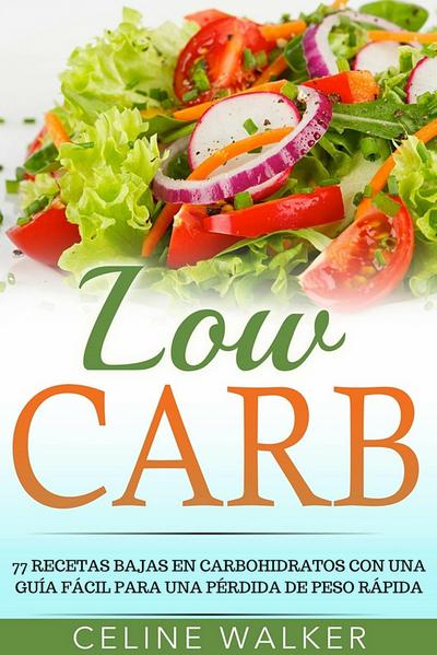 Low Carb: 77 recetas bajas en carbohidratos con una guia facil para una perdida de peso rapida