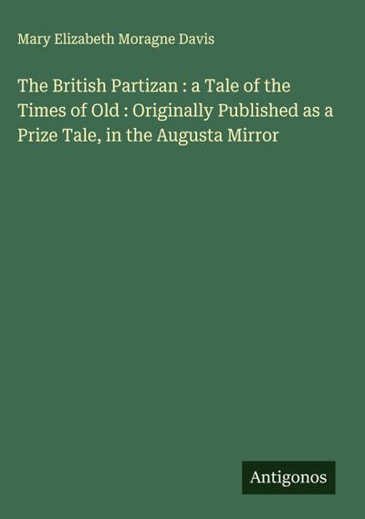 The British Partizan : a Tale of the Times of Old : Originally Published as a Prize Tale, in the Augusta Mirror