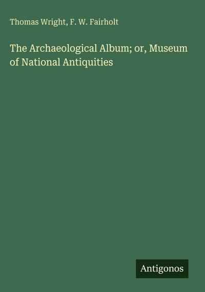 The Archaeological Album; or, Museum of National Antiquities
