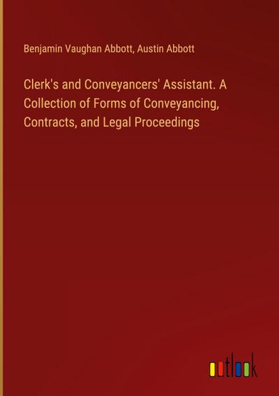 Clerk’s and Conveyancers’ Assistant. A Collection of Forms of Conveyancing, Contracts, and Legal Proceedings