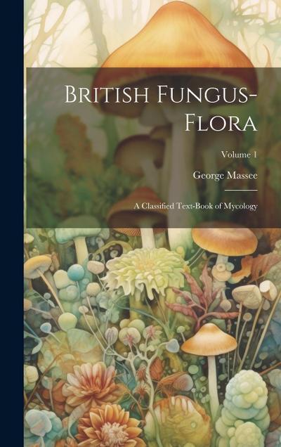 British Fungus-Flora: A Classified Text-Book of Mycology; Volume 1
