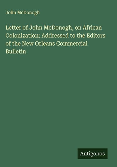 Letter of John McDonogh, on African Colonization; Addressed to the Editors of the New Orleans Commercial Bulletin