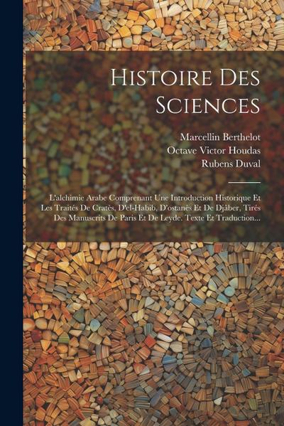 Histoire Des Sciences: L’alchimie Arabe Comprenant Une Introduction Historique Et Les Traités De Cratès, D’el-habib, D’ostanès Et De Djâber