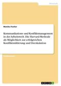 Kommunikations- und Konfliktmanagement in der Arbeitswelt. Die Harvard-Methode als Möglichkeit zur erfolgreichen Konfliktmilderung und Deeskalation